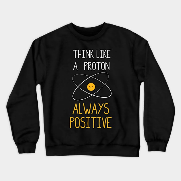 Think Like a Proton, Always Positive :) Crewneck Sweatshirt by ScienceCorner
